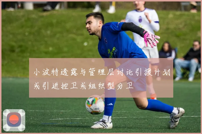 小波特透露与管理层讨论引援计划或引进控卫或组织型分卫