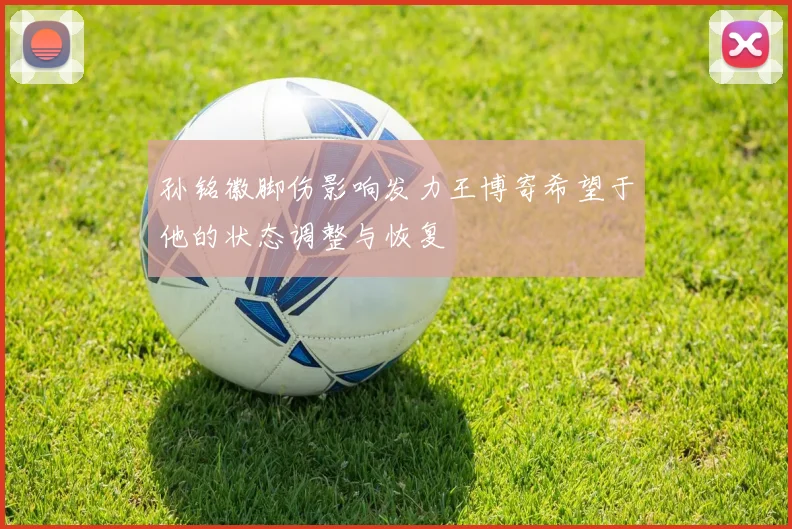 孙铭徽脚伤影响发力王博寄希望于他的状态调整与恢复