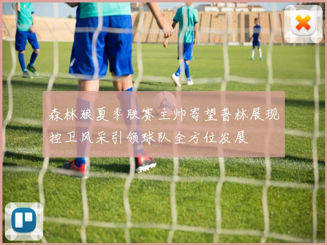 森林狼夏季联赛主帅寄望普林展现控卫风采引领球队全方位发展