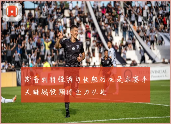 斯普利特强调与快船对决是本赛季关键战役期待全力以赴