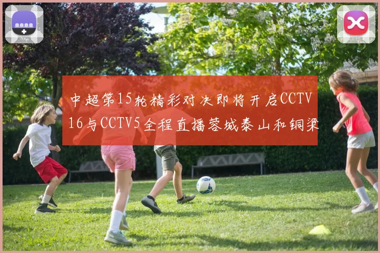 中超第15轮精彩对决即将开启CCTV16与CCTV5全程直播蓉城泰山和铜梁龙国安赛事